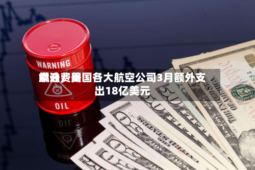 燃油费用飙升	，美国各大航空公司3月额外支出18亿美元-第2张图片