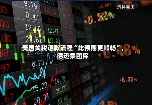 美国关税退款流程“比预期更顺畅”	，德迅集团称-第1张图片