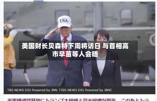 美国财长贝森特下周将访日 与首相高市早苗等人会晤-第1张图片