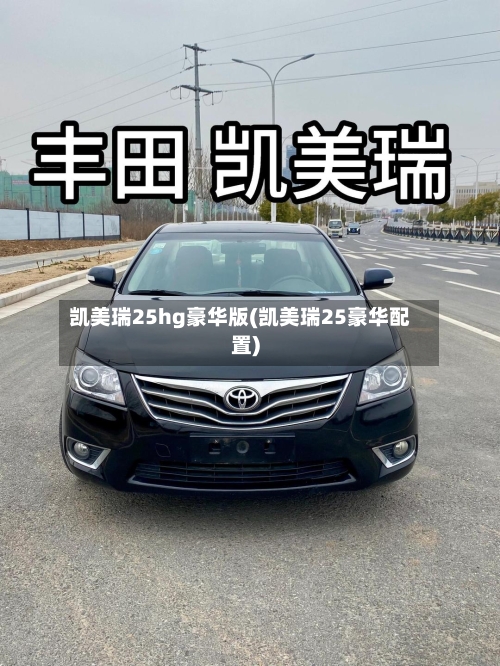 凯美瑞25hg豪华版(凯美瑞25豪华配置)-第2张图片