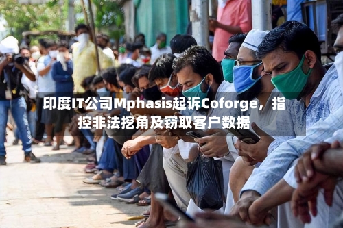 印度IT公司Mphasis起诉Coforge，指控非法挖角及窃取客户数据-第1张图片