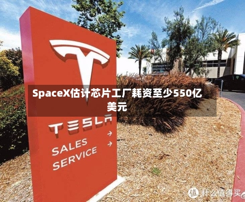 SpaceX估计芯片工厂耗资至少550亿美元-第1张图片