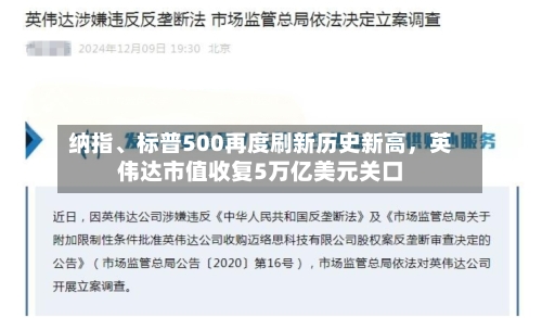纳指	、标普500再度刷新历史新高，英伟达市值收复5万亿美元关口-第1张图片