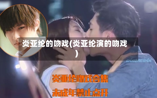 炎亚纶的吻戏(炎亚纶演的吻戏)-第1张图片