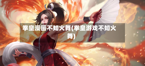 拳皇漫画不知火舞(拳皇游戏不知火舞)-第2张图片