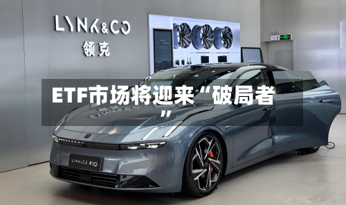 ETF市场将迎来“破局者”-第1张图片