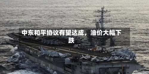 中东和平协议有望达成	，油价大幅下跌-第1张图片