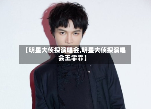 【明星大侦探演唱会,明星大侦探演唱会王霏霏】-第3张图片