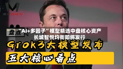 “AI+多因子”模型精选中盘核心资产 长城智悦均衡即将发行-第1张图片
