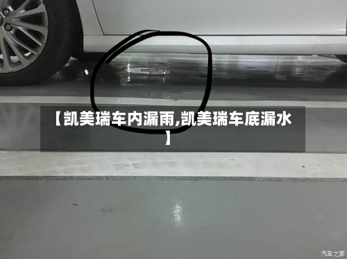 【凯美瑞车内漏雨,凯美瑞车底漏水】-第3张图片