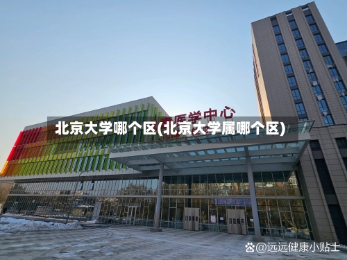 北京大学哪个区(北京大学属哪个区)-第1张图片