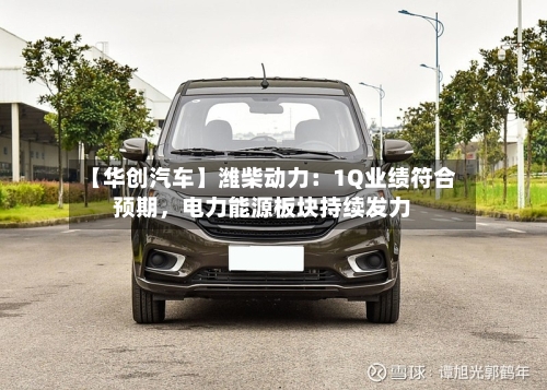 【华创汽车】潍柴动力：1Q业绩符合预期，电力能源板块持续发力-第3张图片