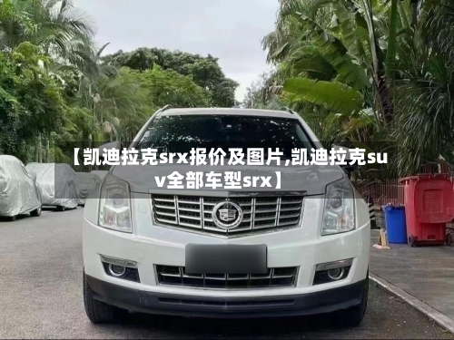 【凯迪拉克srx报价及图片,凯迪拉克suv全部车型srx】-第1张图片