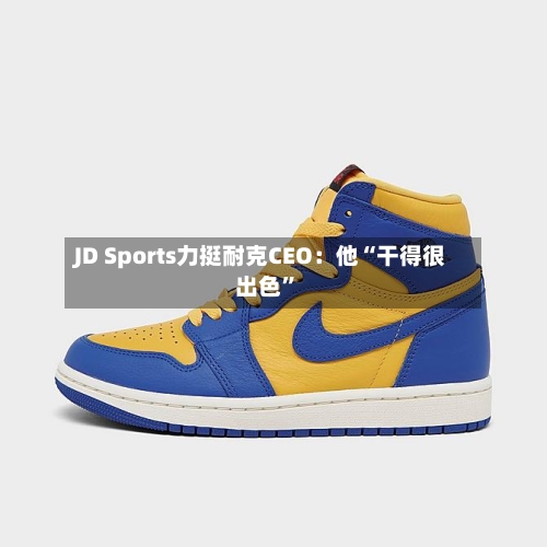 JD Sports力挺耐克CEO：他“干得很出色”-第1张图片