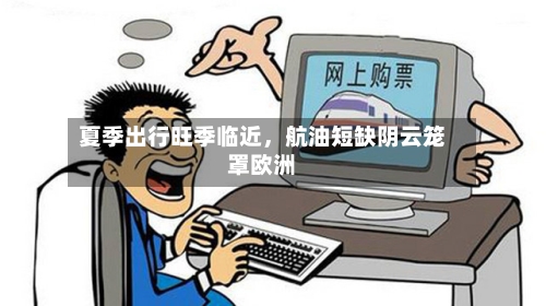 夏季出行旺季临近	，航油短缺阴云笼罩欧洲-第2张图片