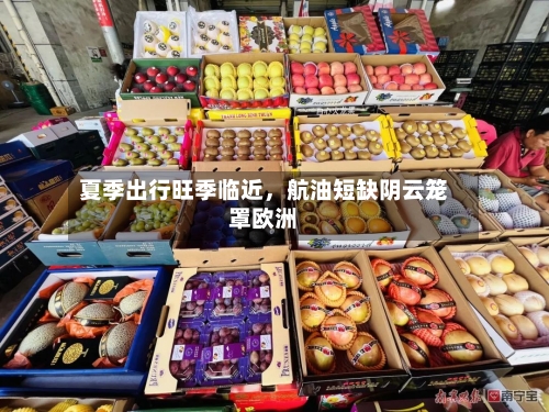 夏季出行旺季临近，航油短缺阴云笼罩欧洲-第1张图片