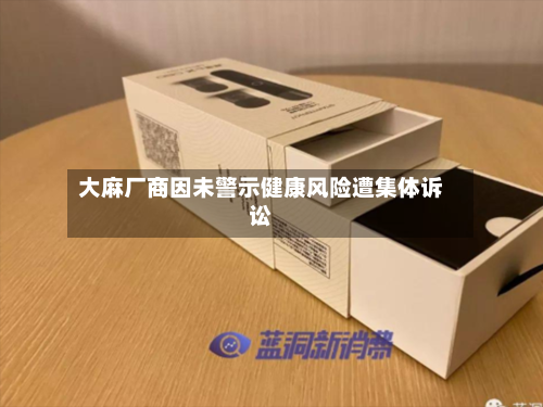 大麻厂商因未警示健康风险遭集体诉讼-第1张图片