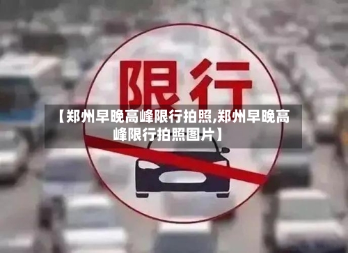 【郑州早晚高峰限行拍照,郑州早晚高峰限行拍照图片】-第1张图片