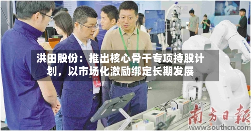 洪田股份：推出核心骨干专项持股计划，以市场化激励绑定长期发展-第1张图片