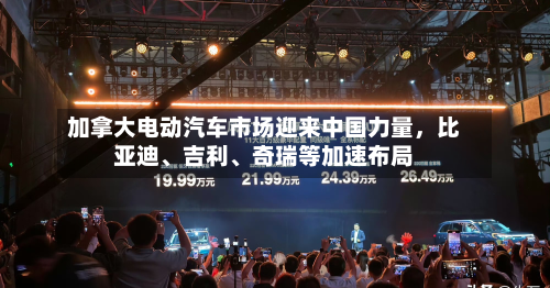 加拿大电动汽车市场迎来中国力量	，比亚迪、吉利、奇瑞等加速布局-第1张图片