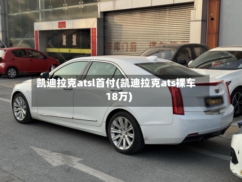 凯迪拉克atsl首付(凯迪拉克ats裸车18万)-第1张图片