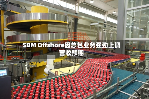 SBM Offshore因总包业务强劲上调营收预期-第1张图片