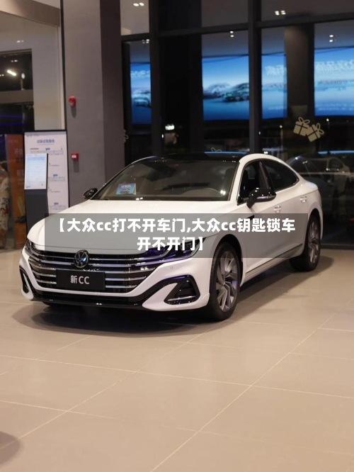 【大众cc打不开车门,大众cc钥匙锁车开不开门】-第3张图片
