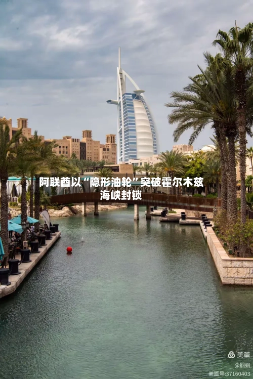 阿联酋以“隐形油轮	”突破霍尔木兹海峡封锁-第1张图片