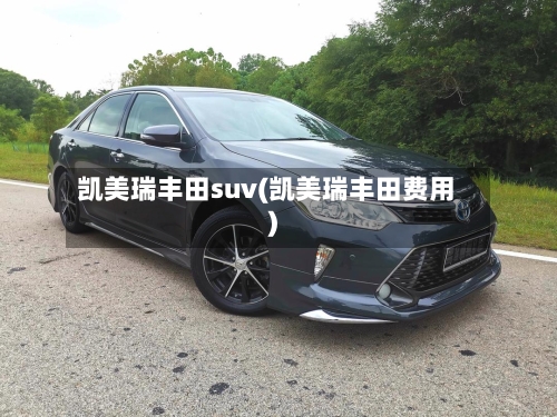 凯美瑞丰田suv(凯美瑞丰田费用)-第1张图片