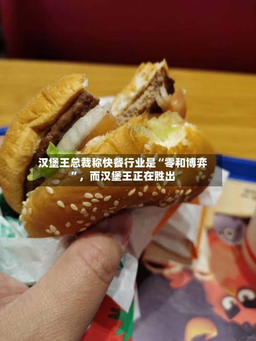 汉堡王总裁称快餐行业是“零和博弈”，而汉堡王正在胜出-第1张图片