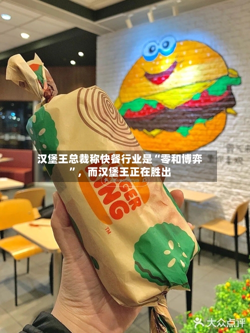 汉堡王总裁称快餐行业是“零和博弈	”	，而汉堡王正在胜出-第2张图片