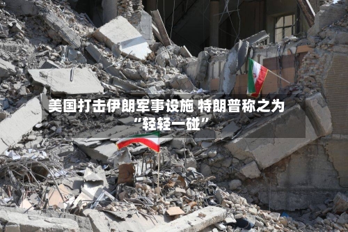 美国打击伊朗军事设施 特朗普称之为“轻轻一碰”-第2张图片