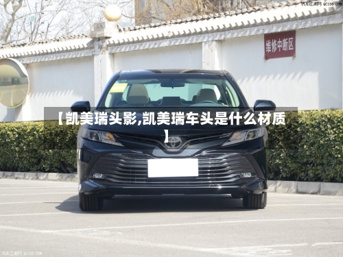 【凯美瑞头影,凯美瑞车头是什么材质】-第2张图片