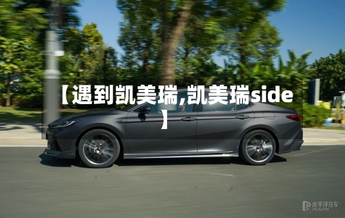 【遇到凯美瑞,凯美瑞side】-第1张图片
