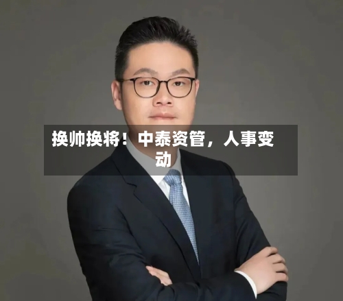 换帅换将！中泰资管，人事变动-第3张图片