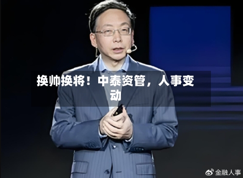 换帅换将！中泰资管，人事变动-第1张图片