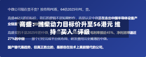高盛：潍柴动力目标价升至56港元 维持“买入”评级-第2张图片