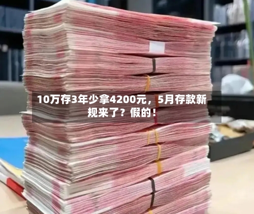 10万存3年少拿4200元，5月存款新规来了？假的！-第1张图片