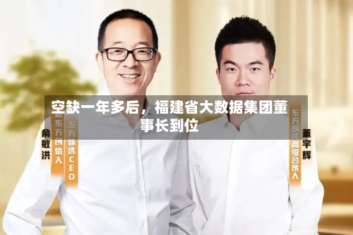 空缺一年多后，福建省大数据集团董事长到位-第2张图片