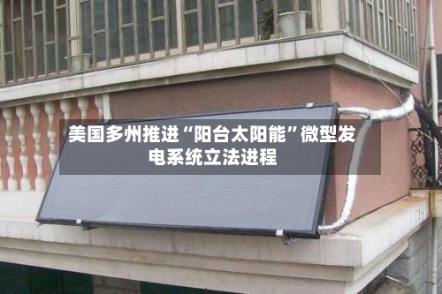 美国多州推进“阳台太阳能	”微型发电系统立法进程-第1张图片