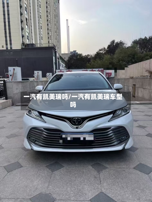 一汽有凯美瑞吗/一汽有凯美瑞车型吗-第2张图片