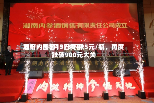 酒价内参5月9日费用发布：国窖1573下跌5元/瓶	，再度跌破900元大关-第3张图片