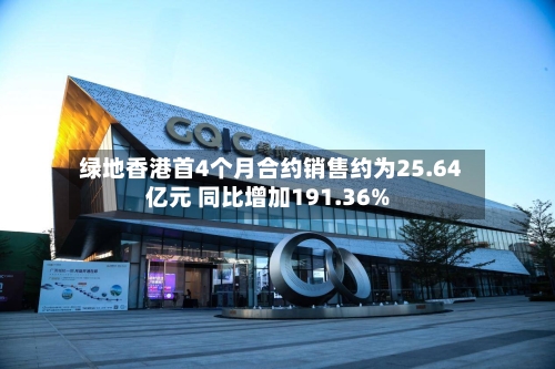 绿地香港首4个月合约销售约为25.64亿元 同比增加191.36%-第2张图片