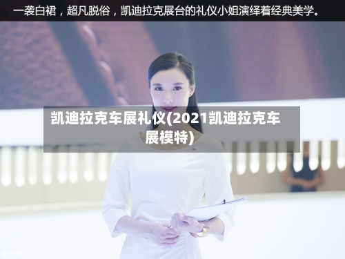凯迪拉克车展礼仪(2021凯迪拉克车展模特)-第3张图片