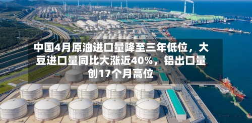 中国4月原油进口量降至三年低位，大豆进口量同比大涨近40%，铝出口量创17个月高位-第2张图片