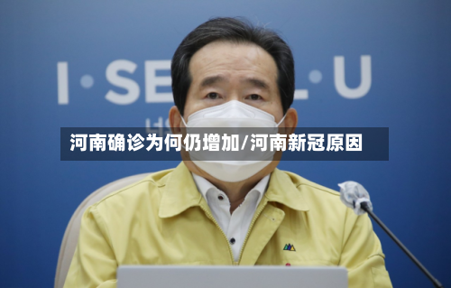 河南确诊为何仍增加/河南新冠原因-第2张图片