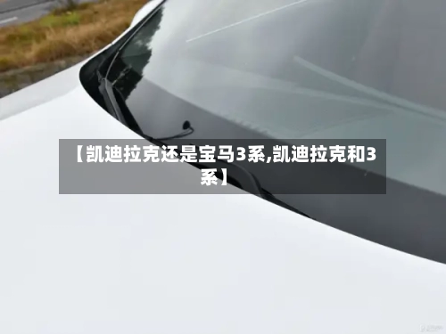 【凯迪拉克还是宝马3系,凯迪拉克和3系】-第1张图片