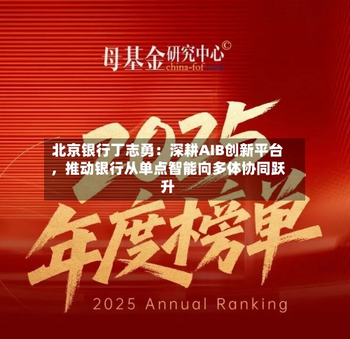 北京银行丁志勇：深耕AIB创新平台	，推动银行从单点智能向多体协同跃升-第1张图片