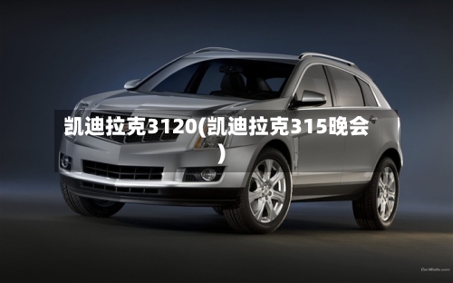 凯迪拉克3120(凯迪拉克315晚会)-第1张图片