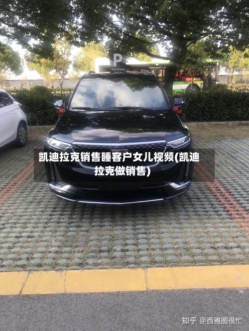 凯迪拉克销售睡客户女儿视频(凯迪拉克做销售)-第1张图片